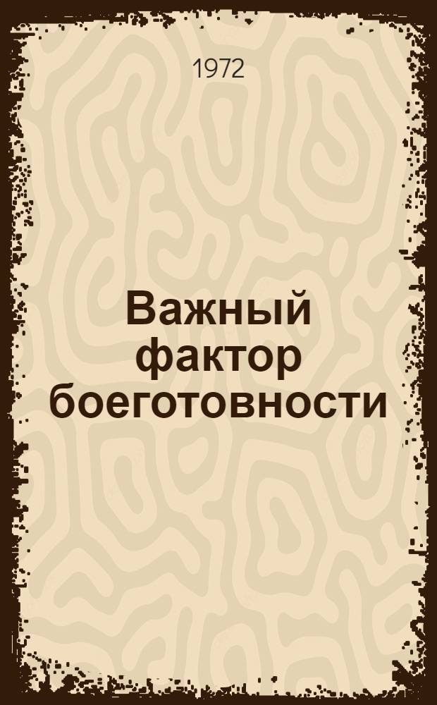 Важный фактор боеготовности : Из опыта морально-полит. и психол. подгот. воинов : Сборник статей