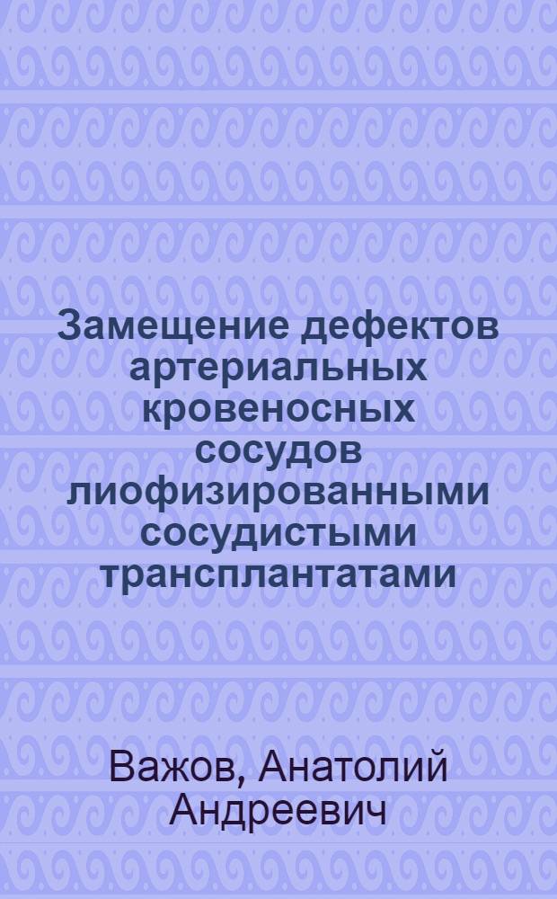 Замещение дефектов артериальных кровеносных сосудов лиофизированными сосудистыми трансплантатами : (Эксперим. исследование) : Автореф. дис. на соиск. учен. степени канд. мед. наук : (14.00.27)