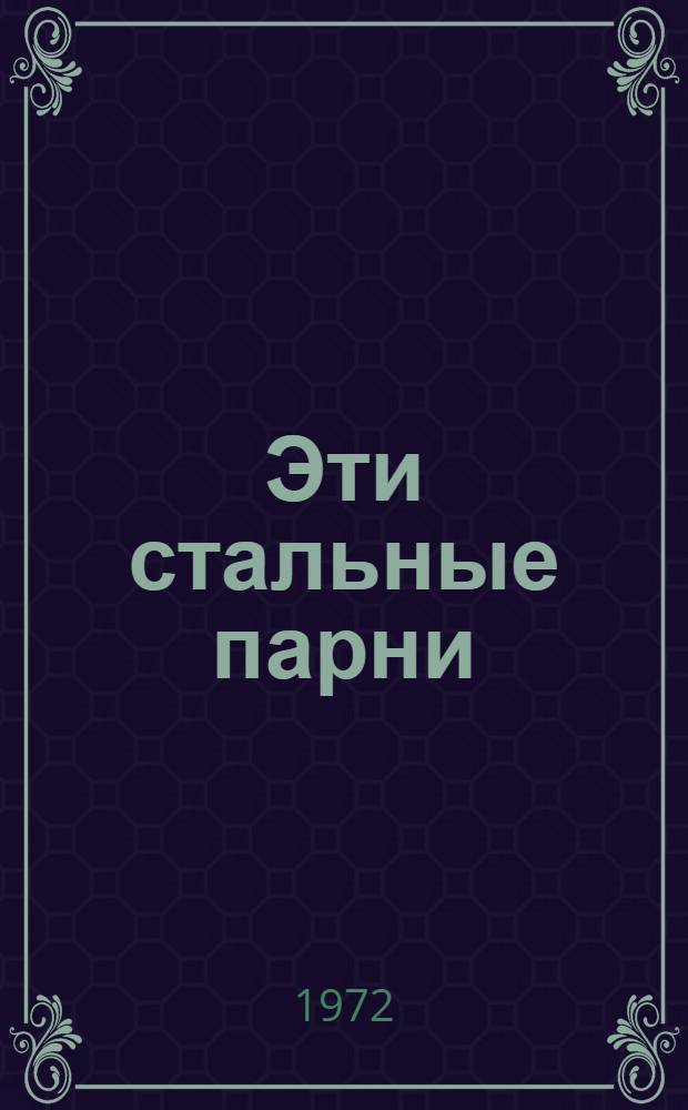 Эти стальные парни : Повесть о пережитом