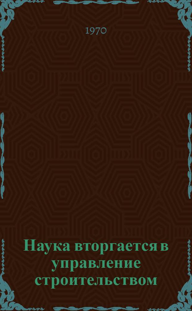 Наука вторгается в управление строительством : Опыт ордена Ленина треста "Челябметаллургстрой"