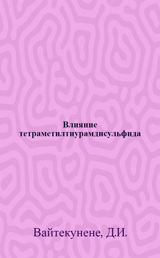 Влияние тетраметилтиурамдисульфида (ТМТД) на генеративную функцию и эмбриогенез : (Эксперим. исследования) : Автореф. дис. на соискание учен. степени канд. мед. наук : (756)