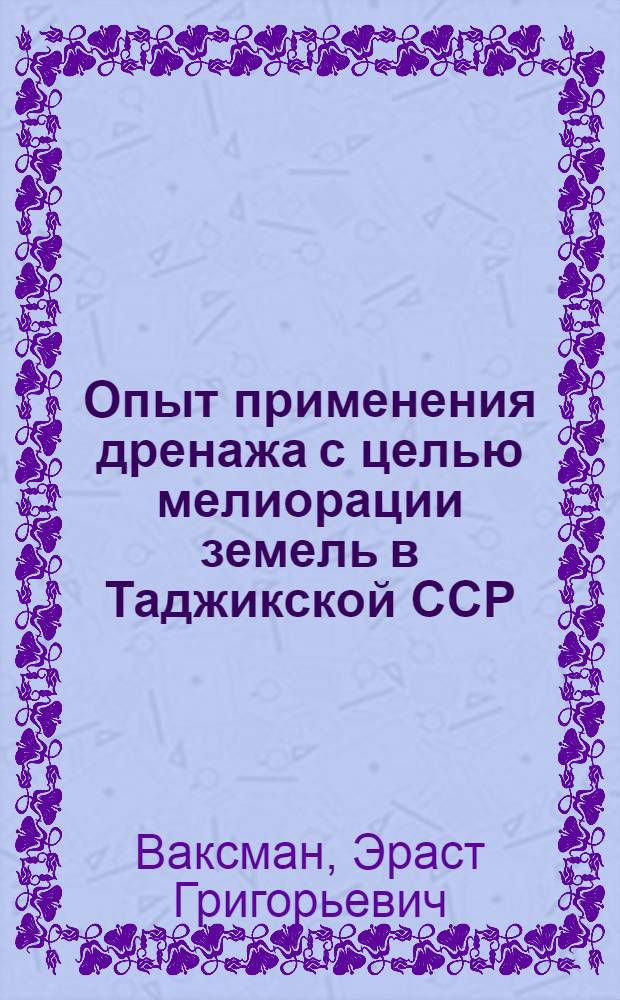 Опыт применения дренажа с целью мелиорации земель в Таджикской ССР : Обзор