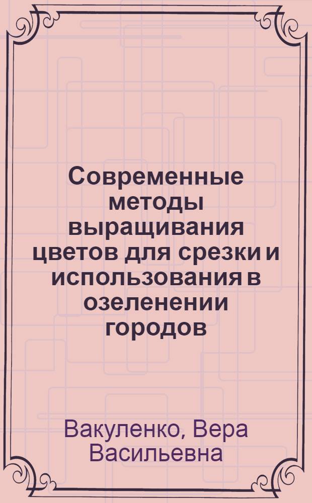 Современные методы выращивания цветов для срезки и использования в озеленении городов : Лекция