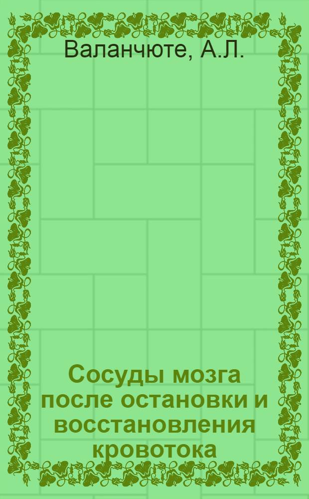 Сосуды мозга после остановки и восстановления кровотока : (Эксперим. ангиоархитектон. исследование с приложением атласа) : Автореф. дис. на соиск. учен. степени канд. мед. наук : (14.00.28)