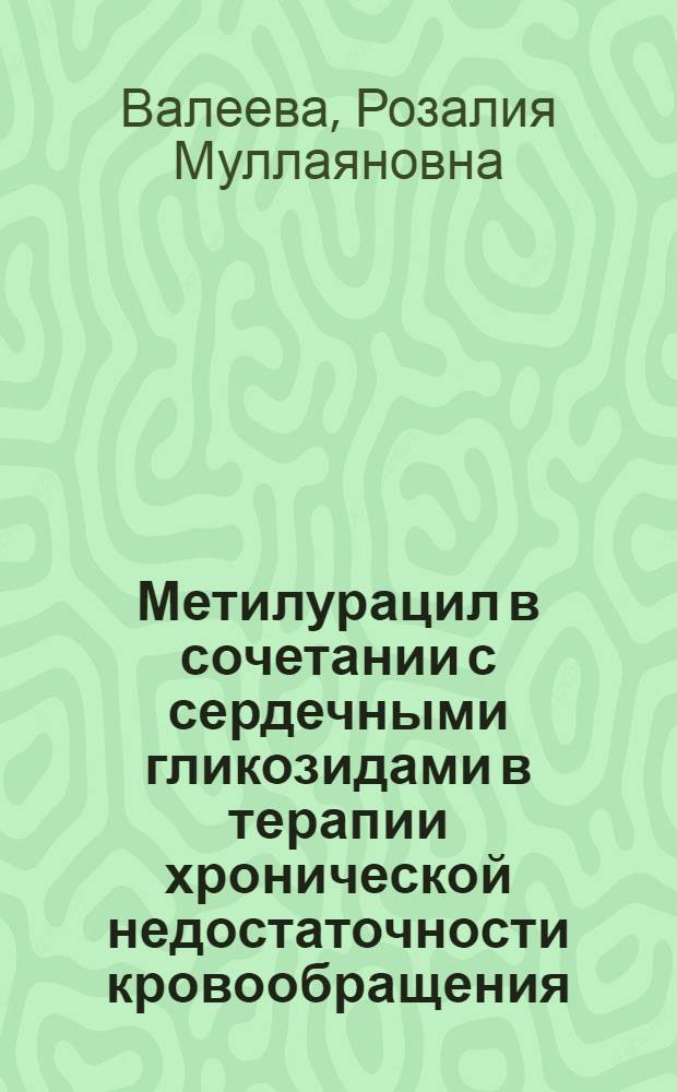 Метилурацил в сочетании с сердечными гликозидами в терапии хронической недостаточности кровообращения : Автореф. дис. на соискание учен. степени канд. мед. наук : (754)