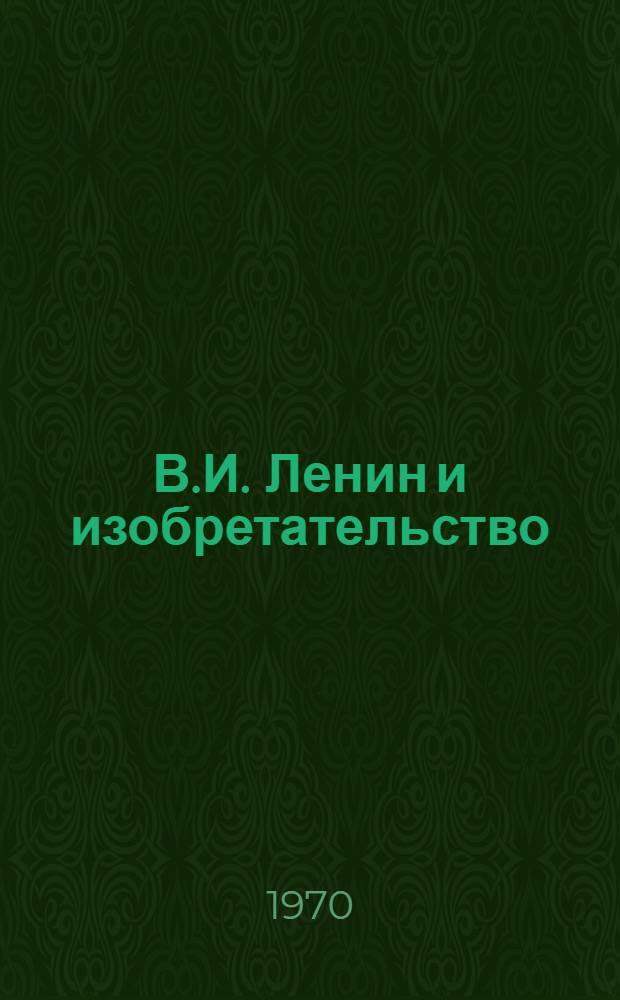 В.И. Ленин и изобретательство : Книги и статьи из журналов и сборников на рус. яз. за 1959-1970 гг