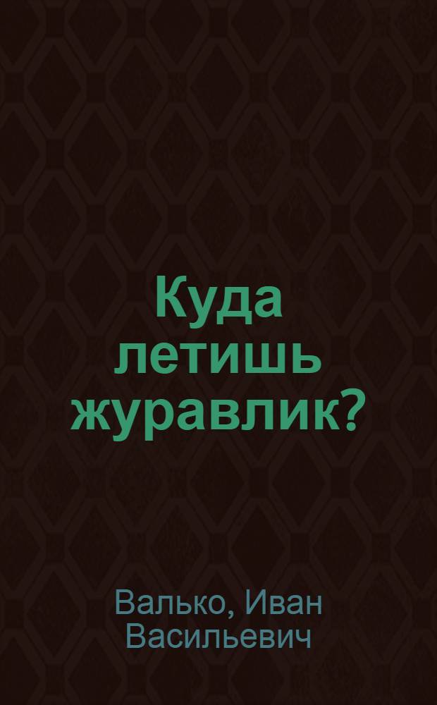 Куда летишь журавлик? : Докум. повесть о В. Саморухе