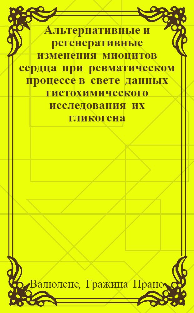 Альтернативные и регенеративные изменения миоцитов сердца при ревматическом процессе в свете данных гистохимического исследования их гликогена, рибонуклеопротеидов и РНК : Автореф. дис. на соиск. учен. степени канд. мед. наук : (14.00.15)