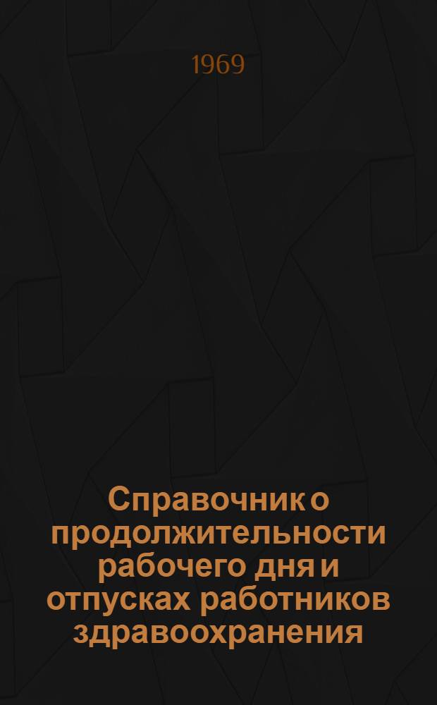 Справочник о продолжительности рабочего дня и отпусках работников здравоохранения : На 1 мая 1968 г.