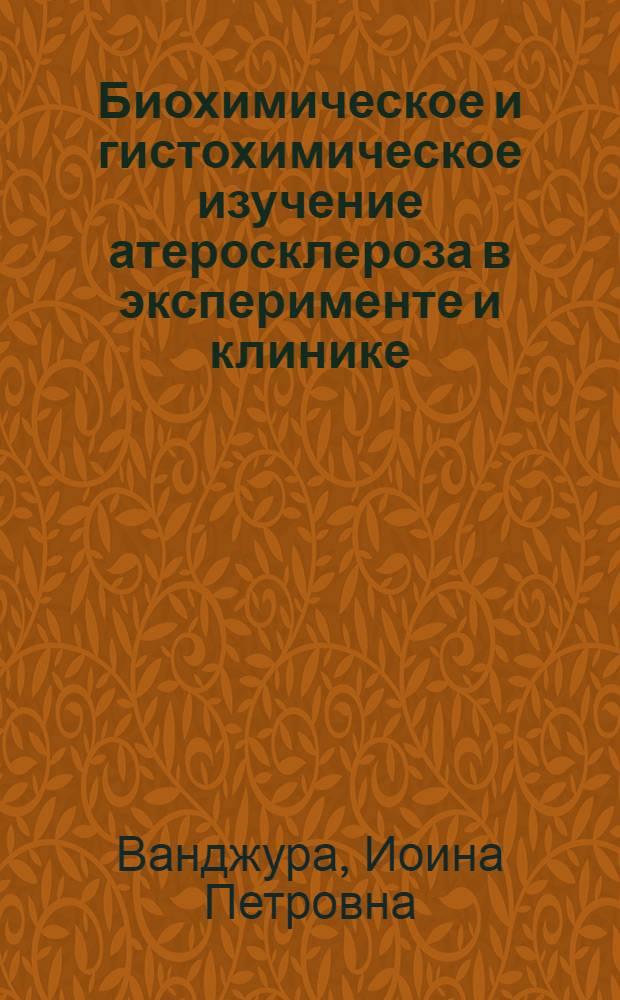 Биохимическое и гистохимическое изучение атеросклероза в эксперименте и клинике : (Клинико-эксперим. исследование) : Автореф. дис. на соискание учен. степени д-ра мед. наук : (14.754)