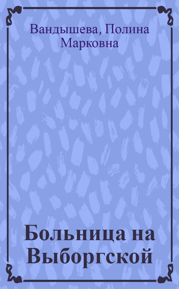 Больница на Выборгской : (К 100-летию со дня основания больницы им. Карла Маркса, 1870-1970)