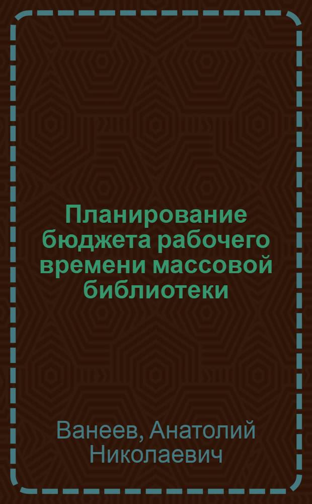 Планирование бюджета рабочего времени массовой библиотеки : Учеб. пособие для студентов библ. фак. ин-тов культуры