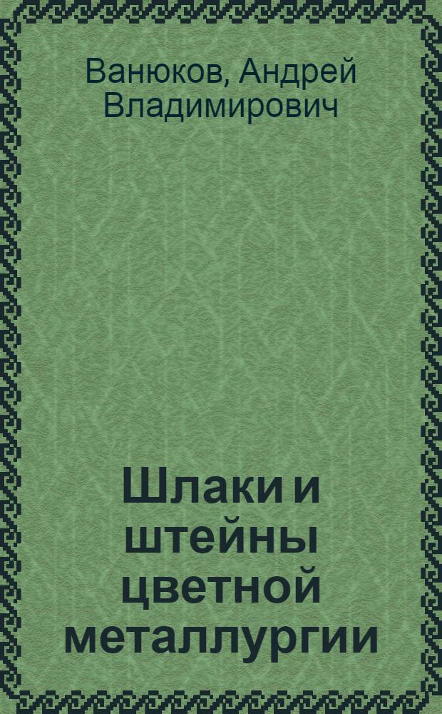Шлаки и штейны цветной металлургии : (Свойства расплавов и пути снижения потерь металлов со шлаками)