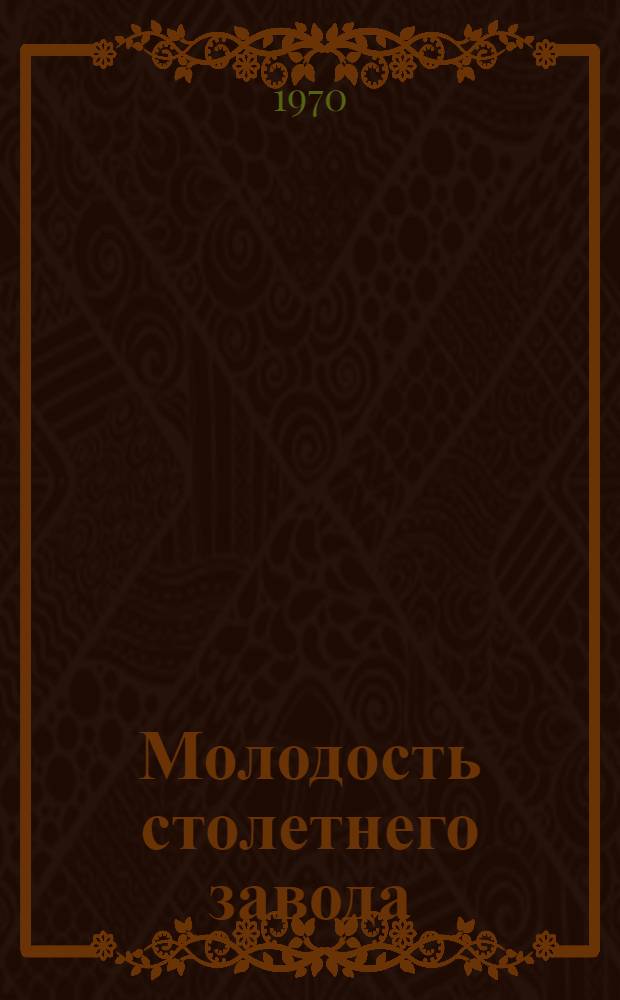 Молодость столетнего завода : Очерк истории Конотопского паровозовагоноремонтного з-да. 1869-1969