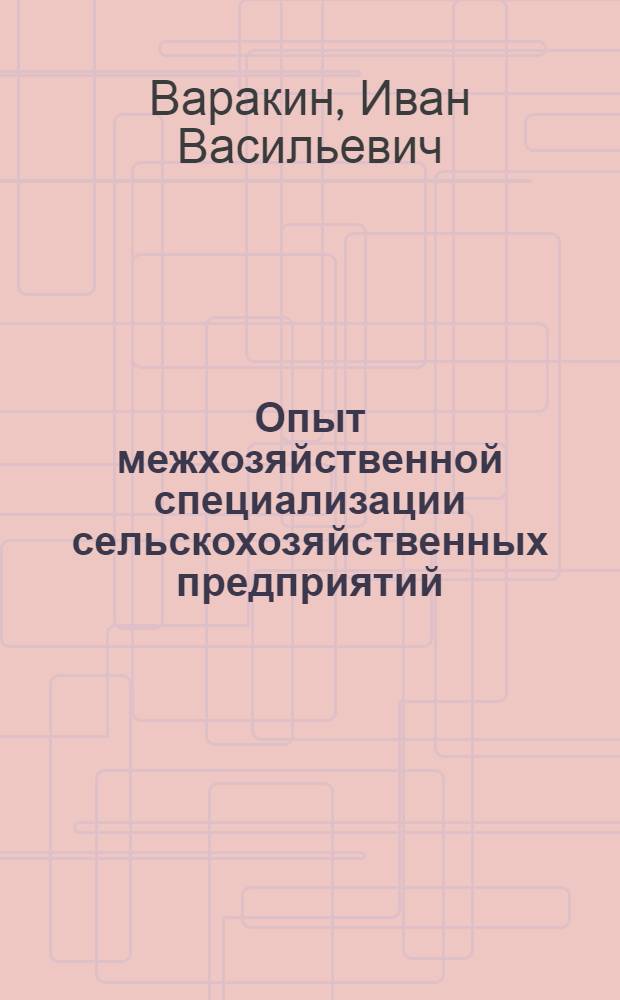Опыт межхозяйственной специализации сельскохозяйственных предприятий