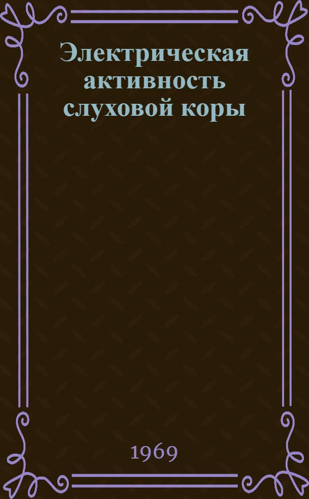 Электрическая активность слуховой коры : Автореф. дис. на соискание учен. степени канд. мед. наук : (766)