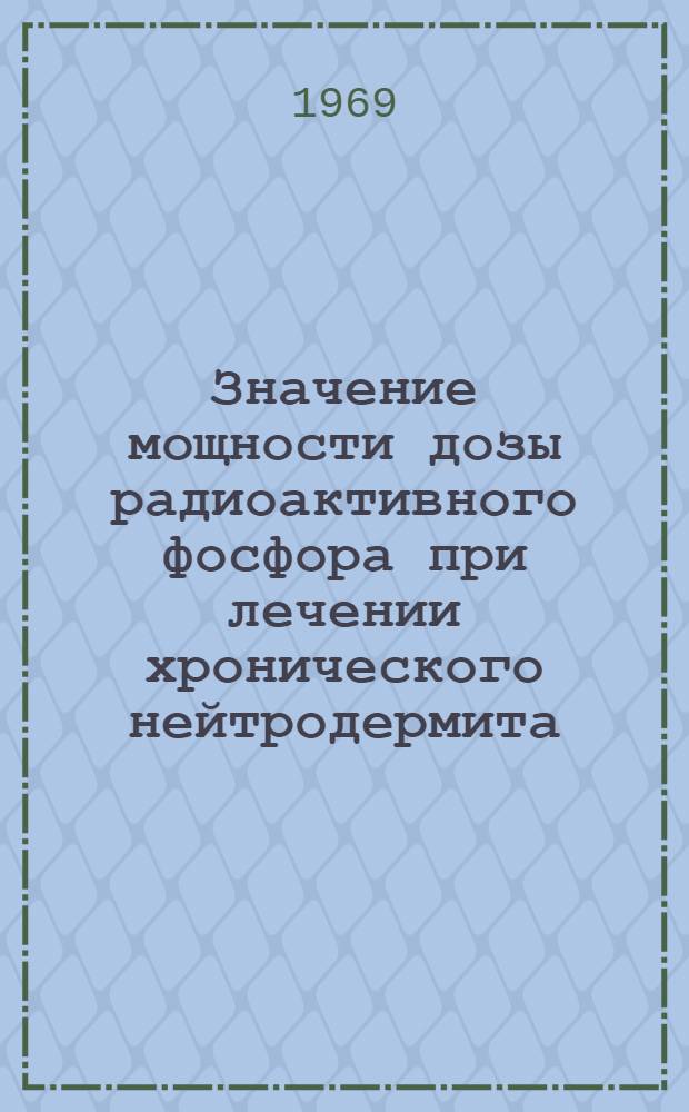 Значение мощности дозы радиоактивного фосфора при лечении хронического нейтродермита, экземы и капиллярной гемангиомы : Автореф. дис. на соискание учен. степени канд. мед. наук : (769)