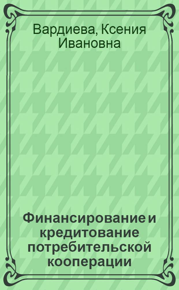 Финансирование и кредитование потребительской кооперации : Учебник для товароведных отд-ний кооп. техникумов