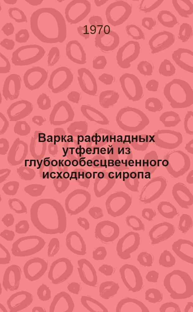 Варка рафинадных утфелей из глубокообесцвеченного исходного сиропа : Рекомендации по внедрению новой техники в сахарной пром-сти