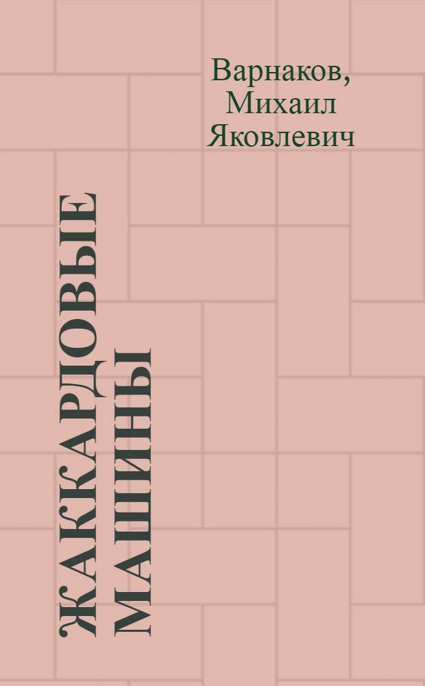 Жаккардовые машины : (Устройство и эксплуатация) : Для проф.-техн. учеб. заведений и подгот. рабочих на производстве