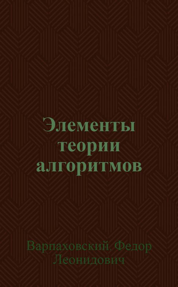 Элементы теории алгоритмов : (Учеб. пособие для заоч. отд-ний физ.-мат. фак. пед. ин-тов)