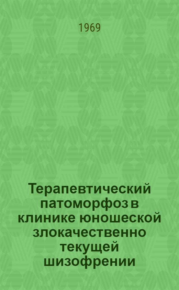 Терапевтический патоморфоз в клинике юношеской злокачественно текущей шизофрении : Автореф. дис. на соискание учен. степени канд. мед. наук : (767)