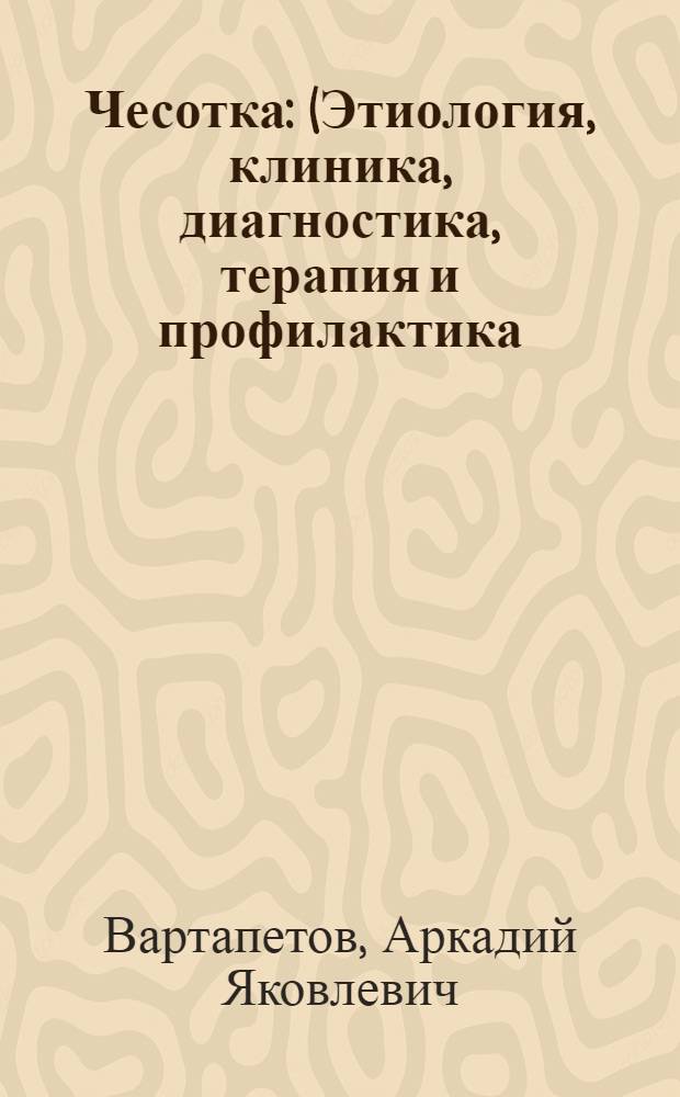 Чесотка : (Этиология, клиника, диагностика, терапия и профилактика)