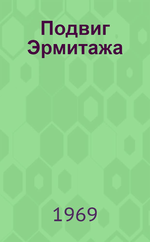 Подвиг Эрмитажа : Гос. Эрмитаж в годы Великой Отечеств. войны