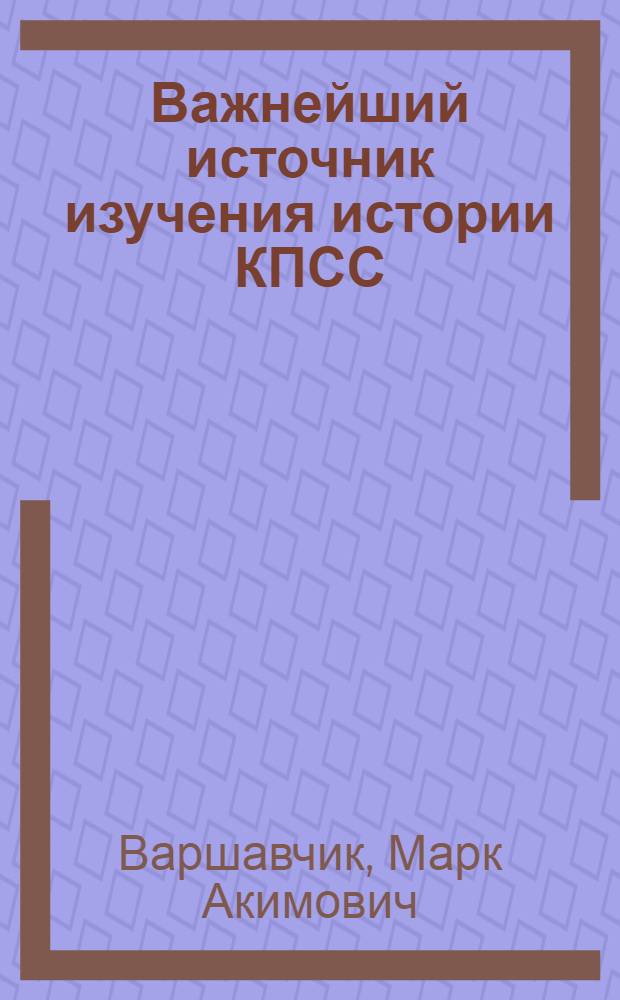 Важнейший источник изучения истории КПСС : О произведениях В.И. Ленина