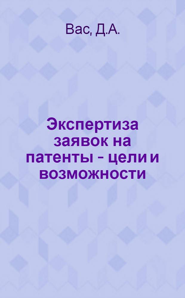 Экспертиза заявок на патенты - цели и возможности : Доклад на заседании секции "Изобретательство и науч.-техн. прогресс"