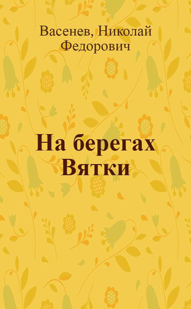 На берегах Вятки : Записки журналиста