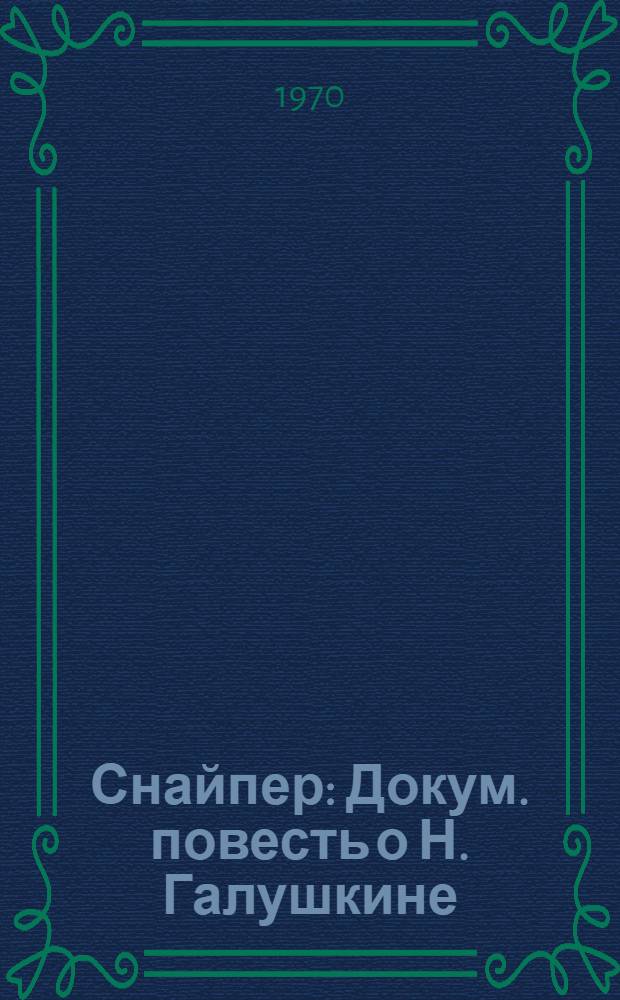 Снайпер : Докум. повесть о Н. Галушкине