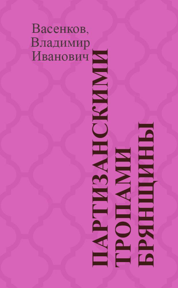 Партизанскими тропами Брянщины : Краткий путеводитель