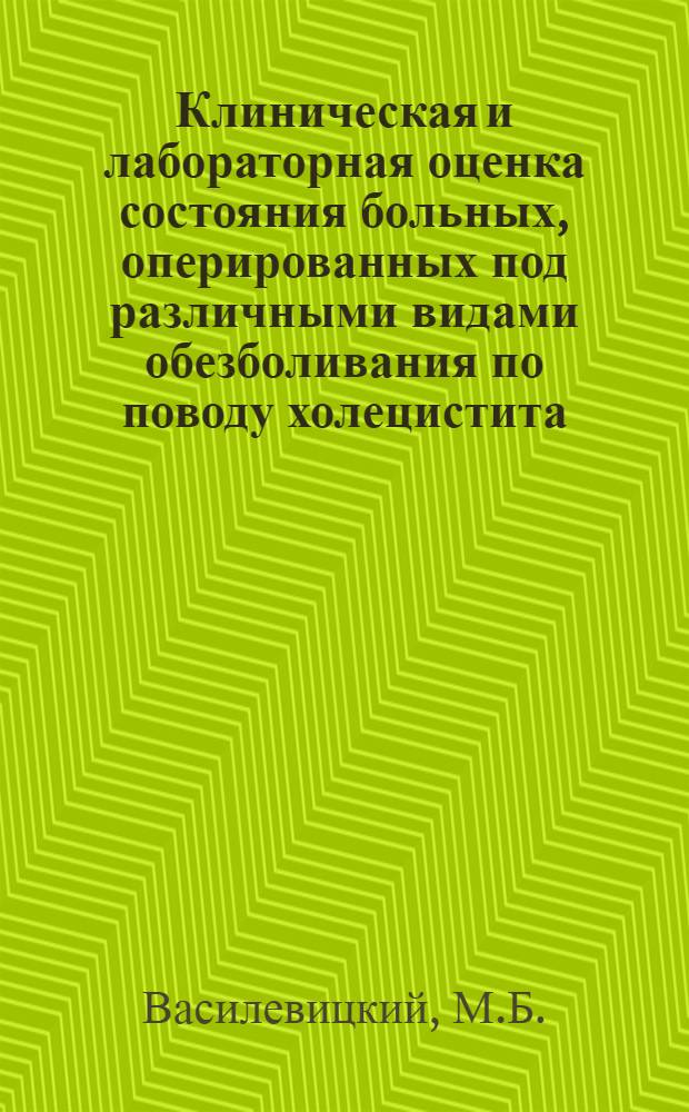 Клиническая и лабораторная оценка состояния больных, оперированных под различными видами обезболивания по поводу холецистита : Автореф. дис. на соискание учен. степени канд. мед. наук : (777)