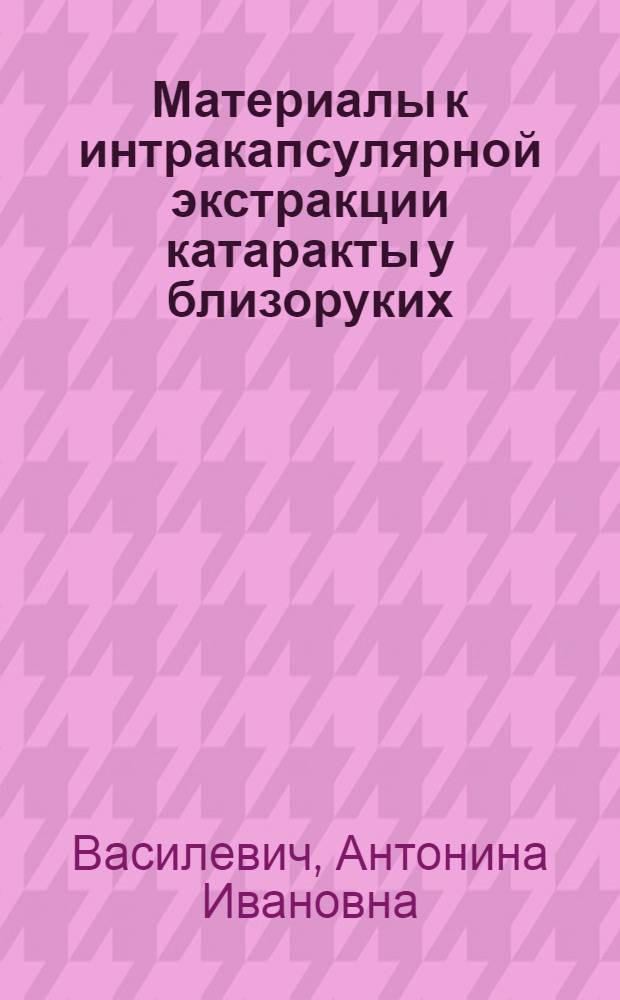 Материалы к интракапсулярной экстракции катаракты у близоруких : Автореф. дис. на соискание учен. степени канд. мед. наук : (757)