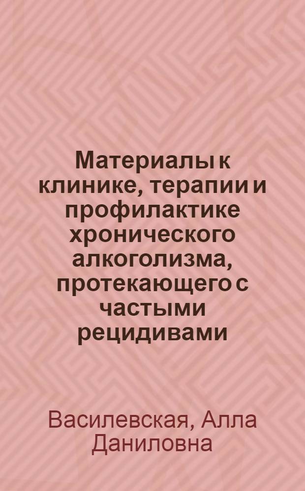 Материалы к клинике, терапии и профилактике хронического алкоголизма, протекающего с частыми рецидивами : Автореф. дис. на соиск. учен. степени канд. мед. наук : (14.00.18)