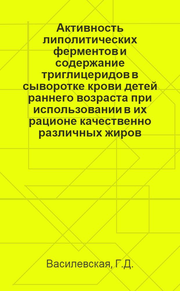 Активность липолитических ферментов и содержание триглицеридов в сыворотке крови детей раннего возраста при использовании в их рационе качественно различных жиров : Автореф. дис. на соискание учен. степени канд. мед. наук : (758)