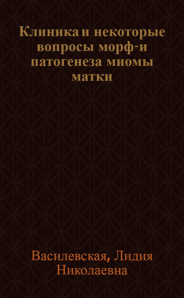 Клиника и некоторые вопросы морфо- и патогенеза миомы матки : Автореф. дис. на соискание учен. степени д-ра мед. наук : (750)