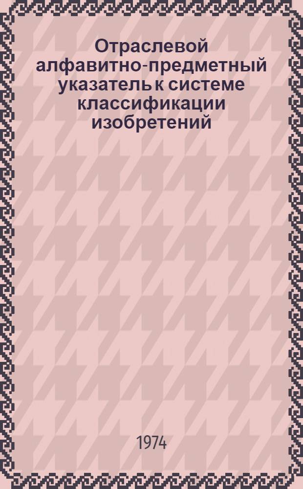 Отраслевой алфавитно-предметный указатель к системе классификации изобретений : (Лесное хоз-во и лесная пром-сть)