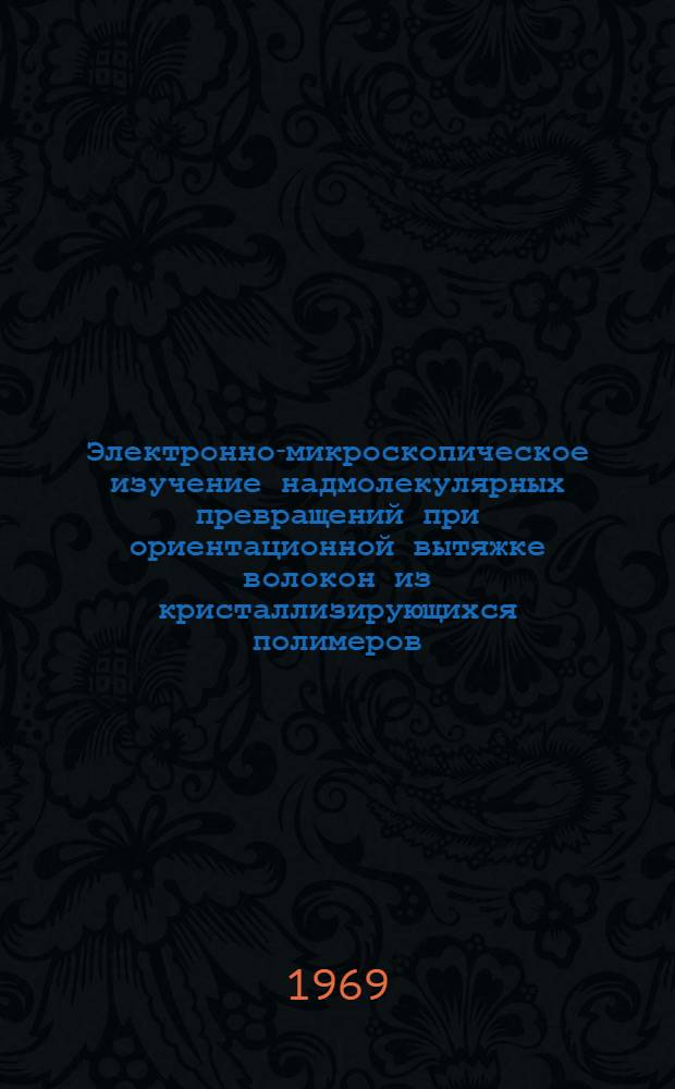 Электронно-микроскопическое изучение надмолекулярных превращений при ориентационной вытяжке волокон из кристаллизирующихся полимеров : Автореф. дис. на соискание учен. степени канд. хим. наук : (075)