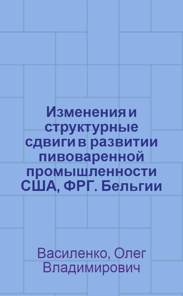 Изменения и структурные сдвиги в развитии пивоваренной промышленности США, ФРГ. Бельгии, Японии : Обзор