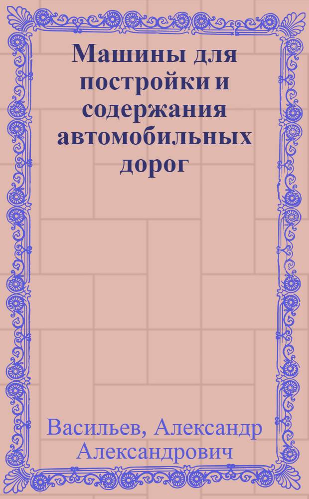 Машины для постройки и содержания автомобильных дорог : Учебник для автомоб.-дор. техникумов