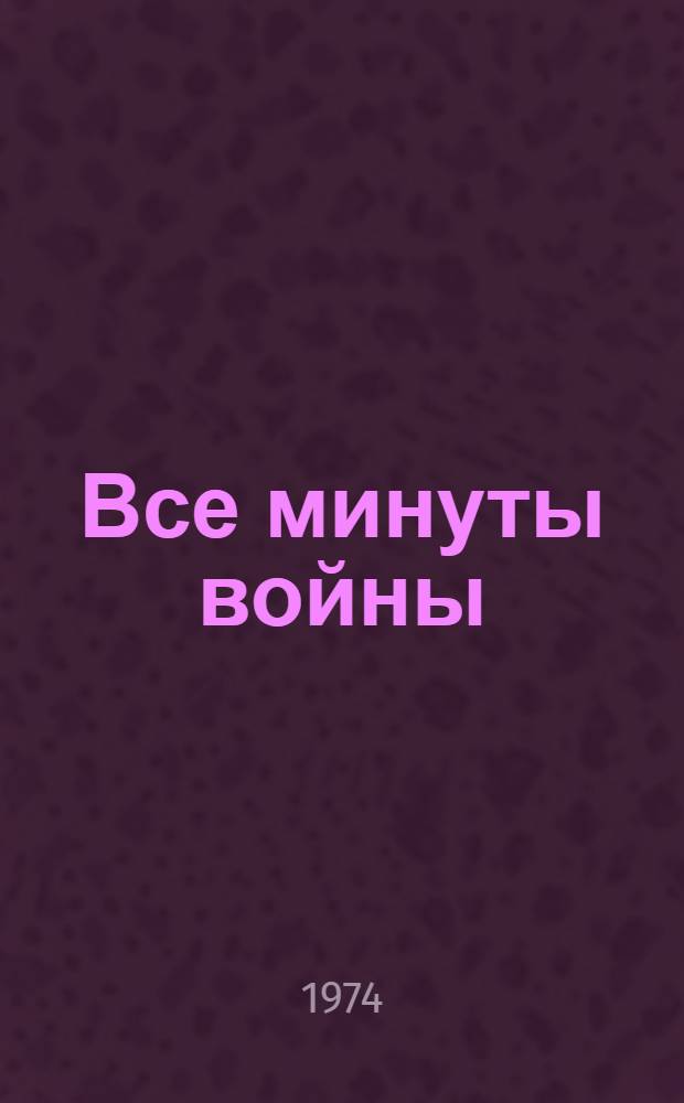 Все минуты войны: О лейт. Н.Н. Рожкове; Страницы жизни генерала Снегова; Лейтенант Нечаев: Докум. повести
