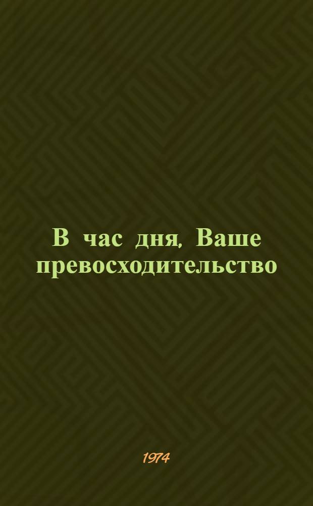 В час дня, Ваше превосходительство : Роман : Кн. 1 и 2