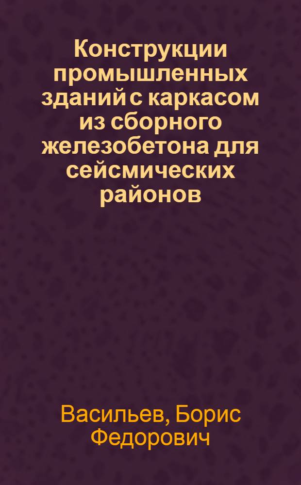 Конструкции промышленных зданий с каркасом из сборного железобетона для сейсмических районов : Примеры конструктивных решений и примеры расчета