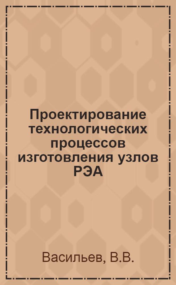 Проектирование технологических процессов изготовления узлов РЭА : Метод. пособие по курсовому проектированию для студентов радиоконструкторского фак. ЛЭИС