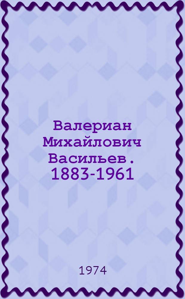 Валериан Михайлович Васильев. 1883-1961 : Сборник статей
