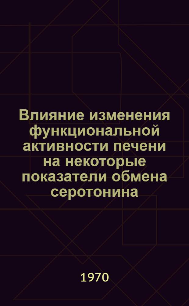 Влияние изменения функциональной активности печени на некоторые показатели обмена серотонина : (Содерж. серотонина в крови и тканях, экскрецию 5-ОУИК, активность моноаминоксидазы) : Автореф. дис. на соискание учен. степени канд. мед. наук : (14766)
