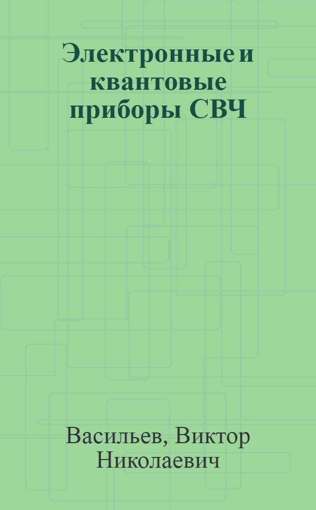 Электронные и квантовые приборы СВЧ : Учеб. пособие для электротехн. ин-тов связи