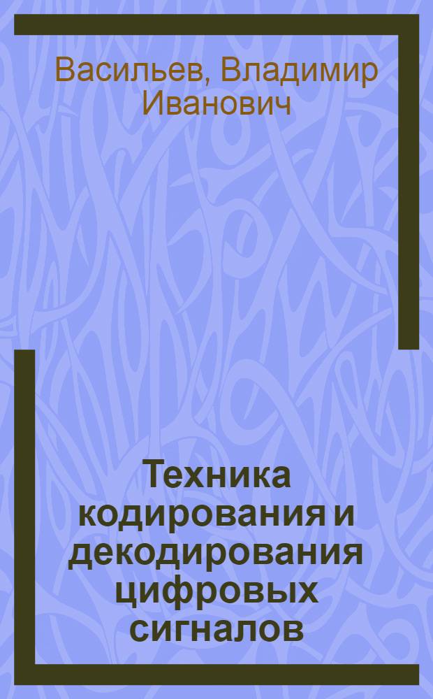 Техника кодирования и декодирования цифровых сигналов : Учеб. пособие к курсовому и дипломному проектированию для специальностей 0606 и 0646 дневного, вечернего и заоч. отд-ний НЭТИ